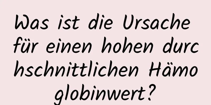 Was ist die Ursache für einen hohen durchschnittlichen Hämoglobinwert?