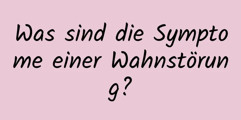 Was sind die Symptome einer Wahnstörung?