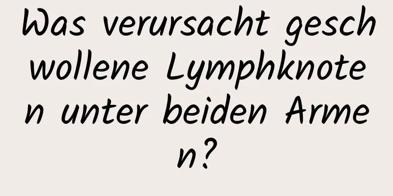 Was verursacht geschwollene Lymphknoten unter beiden Armen?