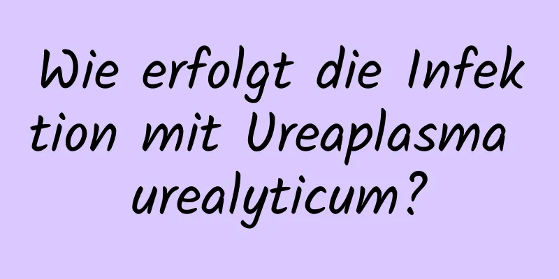 Wie erfolgt die Infektion mit Ureaplasma urealyticum?