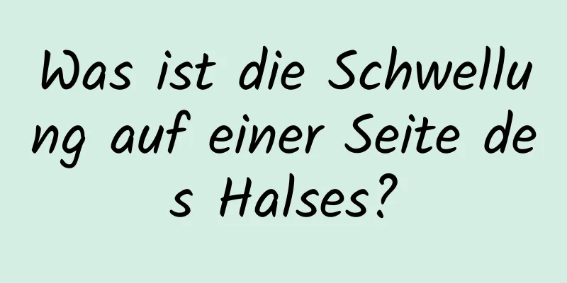 Was ist die Schwellung auf einer Seite des Halses?
