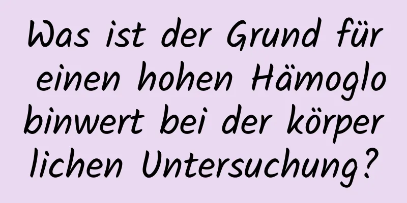 Was ist der Grund für einen hohen Hämoglobinwert bei der körperlichen Untersuchung?