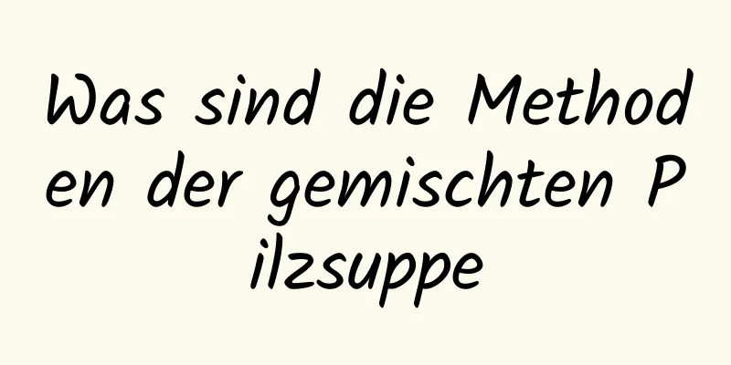 Was sind die Methoden der gemischten Pilzsuppe