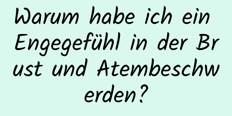 Warum habe ich ein Engegefühl in der Brust und Atembeschwerden?