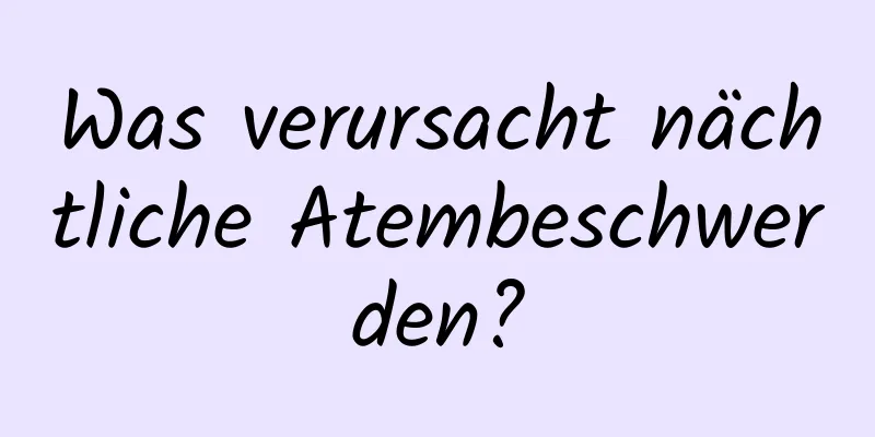 Was verursacht nächtliche Atembeschwerden?
