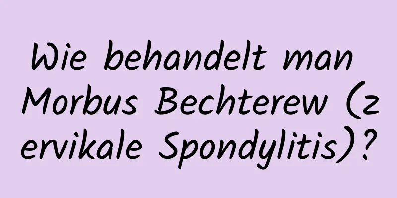 Wie behandelt man Morbus Bechterew (zervikale Spondylitis)?