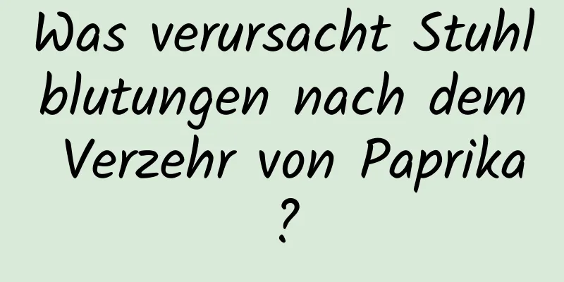Was verursacht Stuhlblutungen nach dem Verzehr von Paprika?