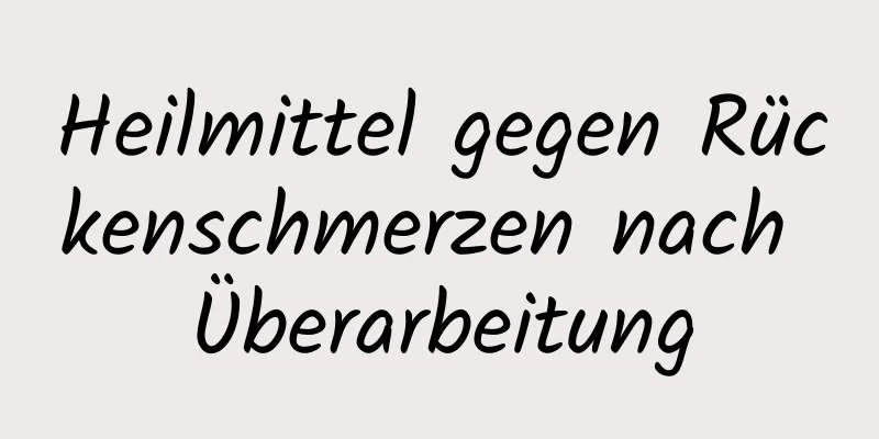Heilmittel gegen Rückenschmerzen nach Überarbeitung