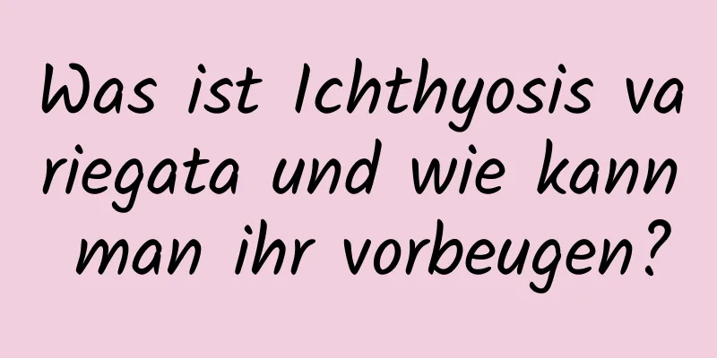 Was ist Ichthyosis variegata und wie kann man ihr vorbeugen?