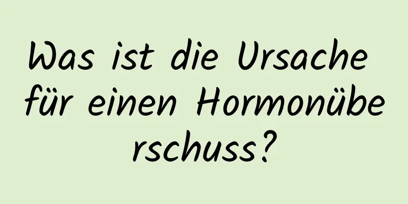 Was ist die Ursache für einen Hormonüberschuss?
