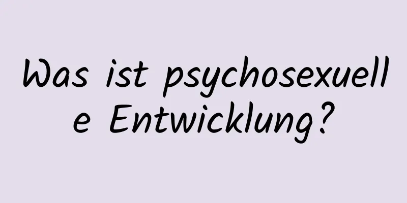 Was ist psychosexuelle Entwicklung?