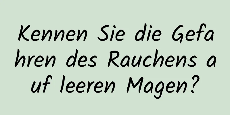 Kennen Sie die Gefahren des Rauchens auf leeren Magen?