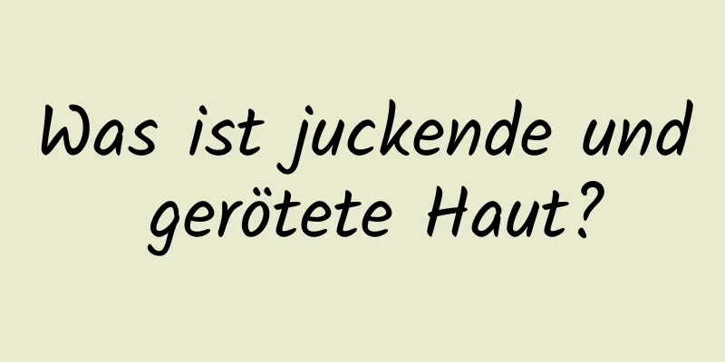 Was ist juckende und gerötete Haut?