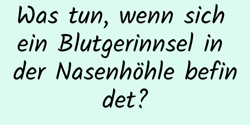 Was tun, wenn sich ein Blutgerinnsel in der Nasenhöhle befindet?
