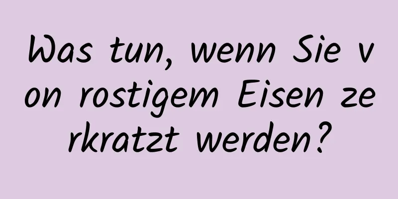 Was tun, wenn Sie von rostigem Eisen zerkratzt werden?