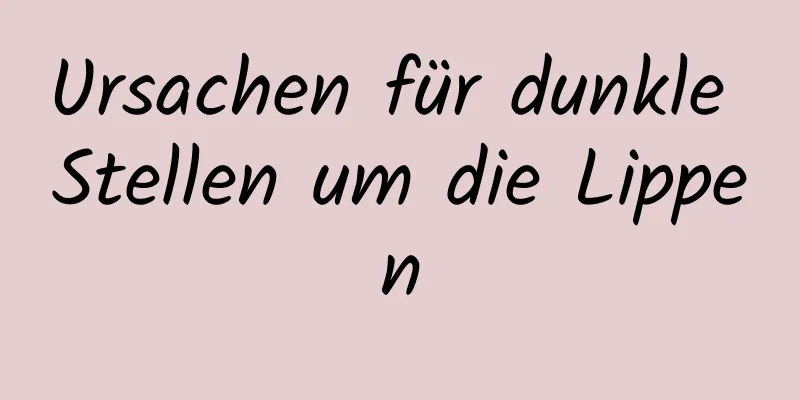 Ursachen für dunkle Stellen um die Lippen