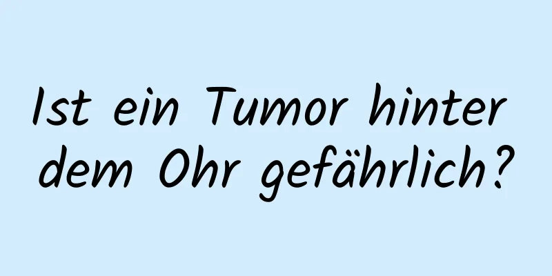 Ist ein Tumor hinter dem Ohr gefährlich?