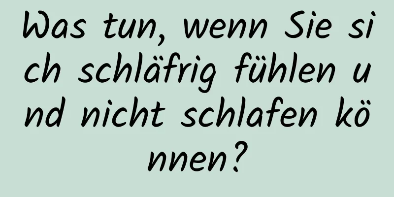 Was tun, wenn Sie sich schläfrig fühlen und nicht schlafen können?