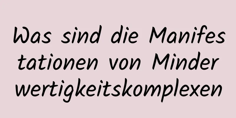 Was sind die Manifestationen von Minderwertigkeitskomplexen