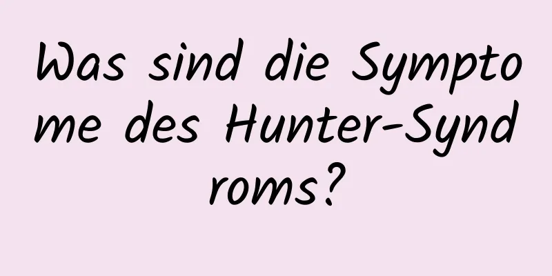 Was sind die Symptome des Hunter-Syndroms?