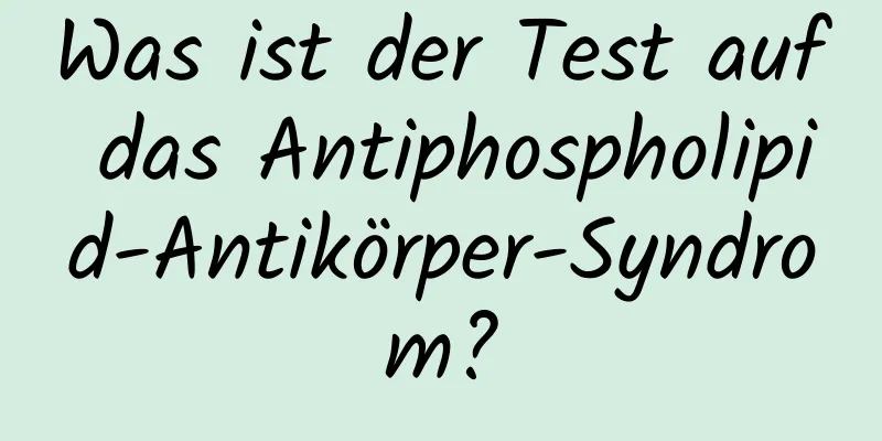 Was ist der Test auf das Antiphospholipid-Antikörper-Syndrom?