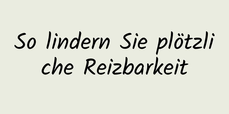 So lindern Sie plötzliche Reizbarkeit
