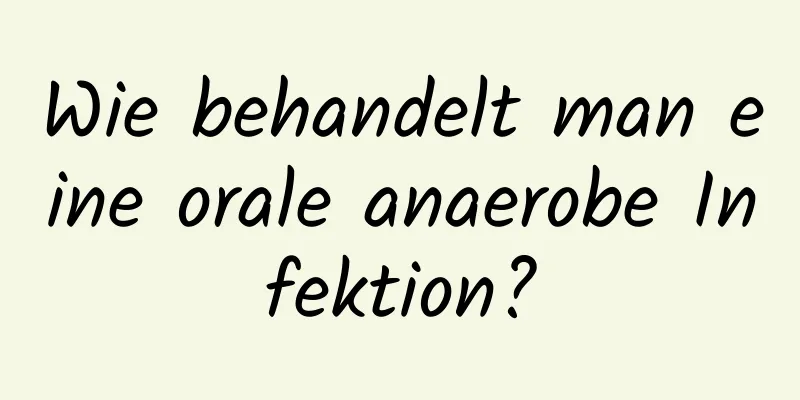 Wie behandelt man eine orale anaerobe Infektion?
