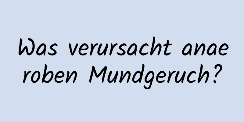 Was verursacht anaeroben Mundgeruch?