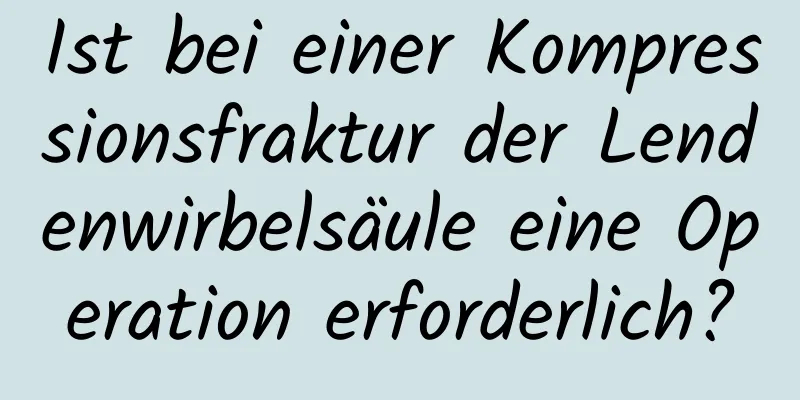 Ist bei einer Kompressionsfraktur der Lendenwirbelsäule eine Operation erforderlich?