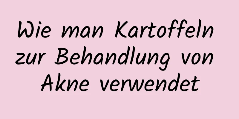 Wie man Kartoffeln zur Behandlung von Akne verwendet
