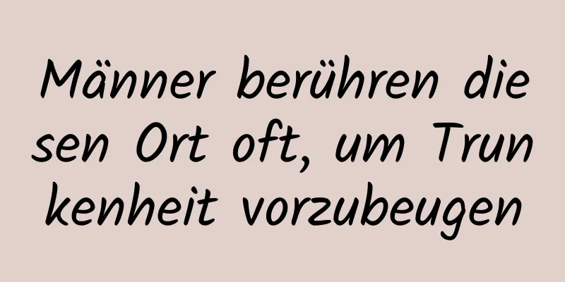 Männer berühren diesen Ort oft, um Trunkenheit vorzubeugen