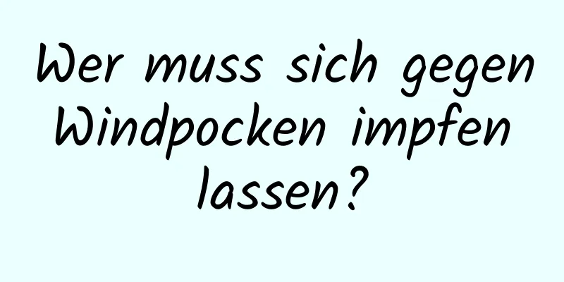 Wer muss sich gegen Windpocken impfen lassen?