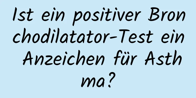 Ist ein positiver Bronchodilatator-Test ein Anzeichen für Asthma?