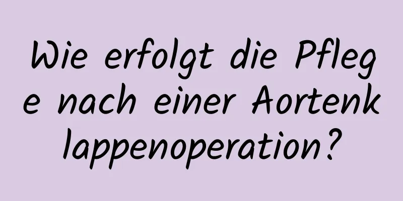 Wie erfolgt die Pflege nach einer Aortenklappenoperation?