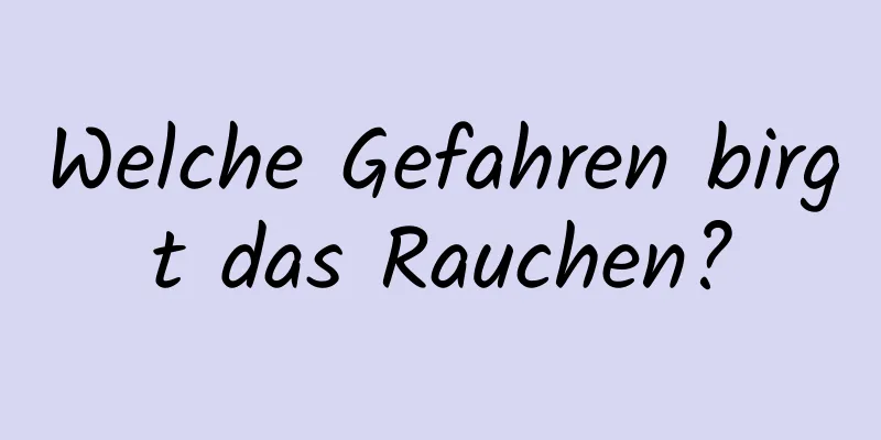 Welche Gefahren birgt das Rauchen?