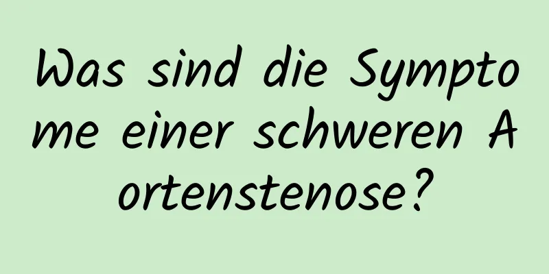 Was sind die Symptome einer schweren Aortenstenose?