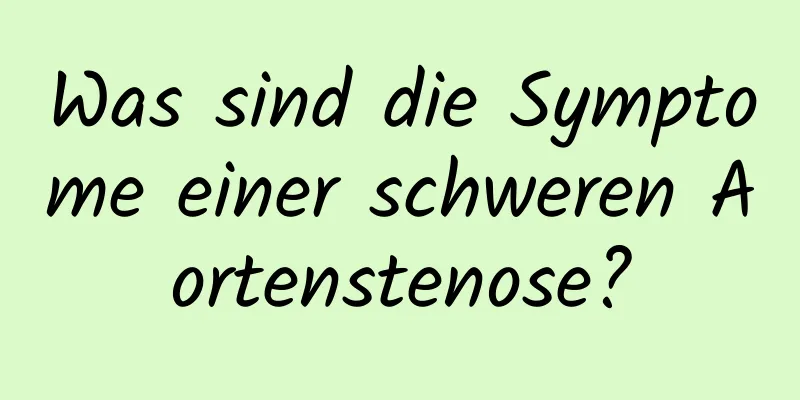 Was sind die Symptome einer schweren Aortenstenose?