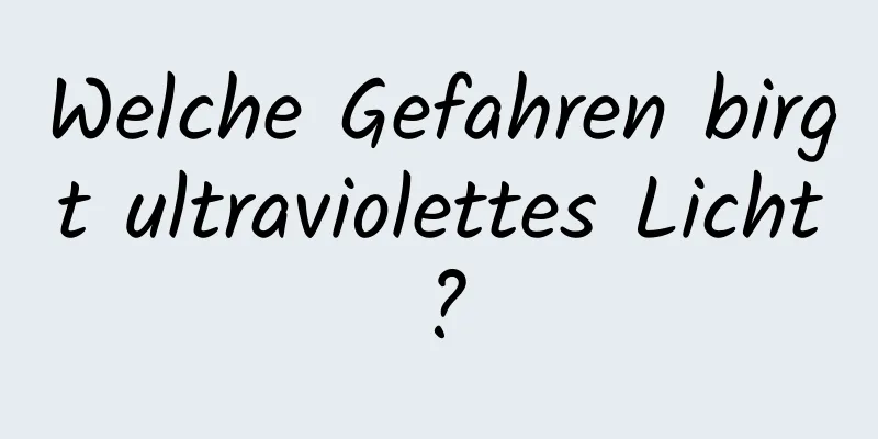 Welche Gefahren birgt ultraviolettes Licht?