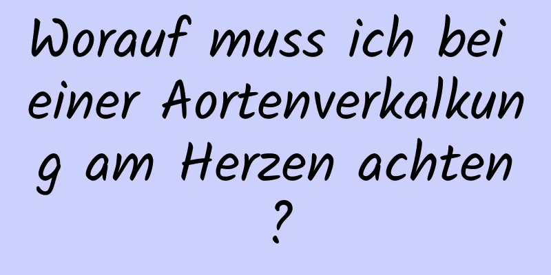 Worauf muss ich bei einer Aortenverkalkung am Herzen achten?