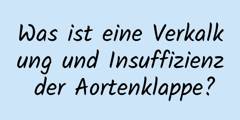 Was ist eine Verkalkung und Insuffizienz der Aortenklappe?