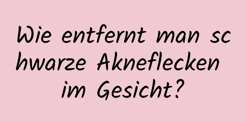 Wie entfernt man schwarze Akneflecken im Gesicht?