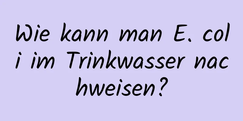 Wie kann man E. coli im Trinkwasser nachweisen?