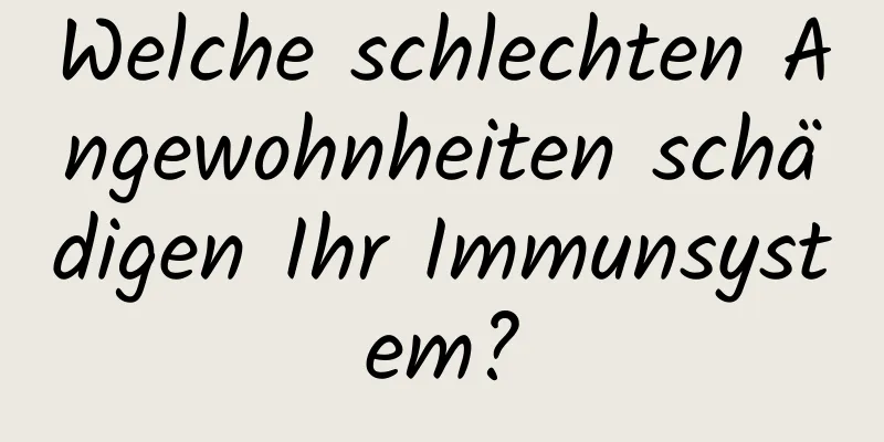Welche schlechten Angewohnheiten schädigen Ihr Immunsystem?