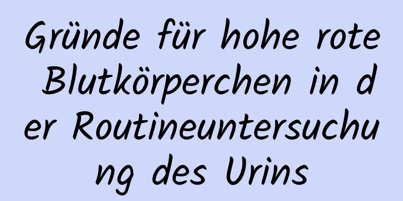 Gründe für hohe rote Blutkörperchen in der Routineuntersuchung des Urins