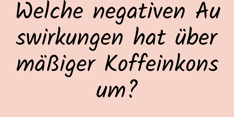 Welche negativen Auswirkungen hat übermäßiger Koffeinkonsum?
