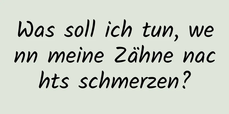 Was soll ich tun, wenn meine Zähne nachts schmerzen?