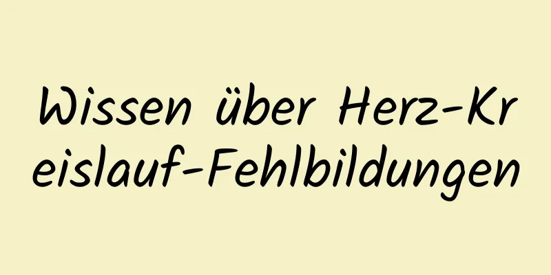 Wissen über Herz-Kreislauf-Fehlbildungen