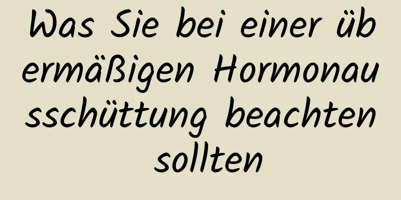 Was Sie bei einer übermäßigen Hormonausschüttung beachten sollten