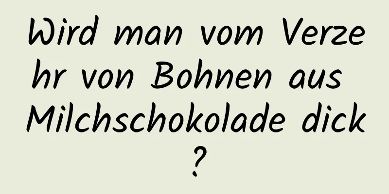 Wird man vom Verzehr von Bohnen aus Milchschokolade dick?