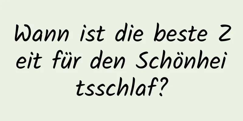 Wann ist die beste Zeit für den Schönheitsschlaf?
